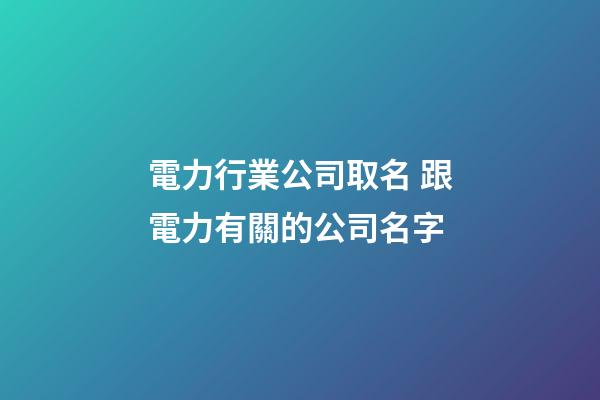 電力行業公司取名 跟電力有關的公司名字-第1張-公司起名-玄機派